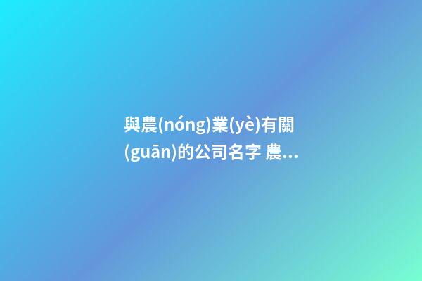 與農(nóng)業(yè)有關(guān)的公司名字 農(nóng)業(yè)公司叫什么名字好-第1張-公司起名-玄機(jī)派